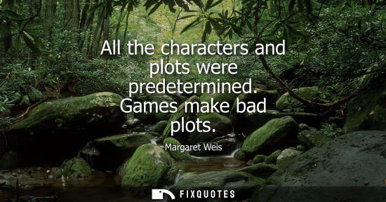 Small: All the characters and plots were predetermined. Games make bad plots