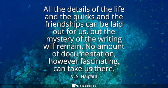 Small: All the details of the life and the quirks and the friendships can be laid out for us, but the mystery of the 
