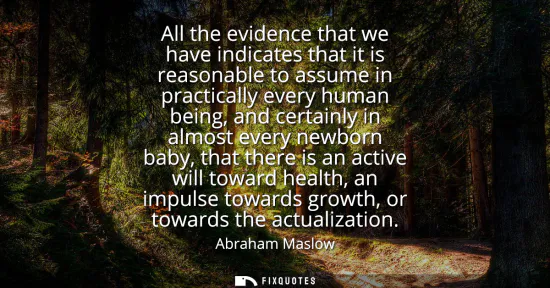 Small: All the evidence that we have indicates that it is reasonable to assume in practically every human being, and 