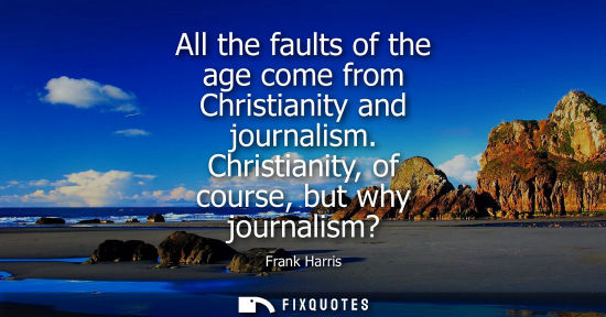 Small: All the faults of the age come from Christianity and journalism. Christianity, of course, but why journ