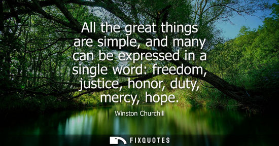 Small: All the great things are simple, and many can be expressed in a single word: freedom, justice, honor, duty, me