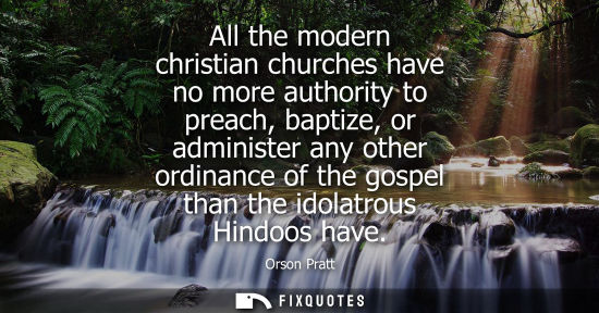 Small: All the modern christian churches have no more authority to preach, baptize, or administer any other or