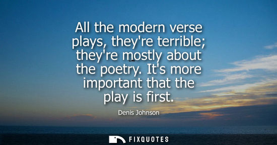 Small: All the modern verse plays, theyre terrible theyre mostly about the poetry. Its more important that the play i