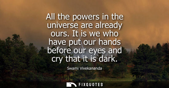 Small: All the powers in the universe are already ours. It is we who have put our hands before our eyes and cr