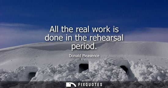 Small: All the real work is done in the rehearsal period
