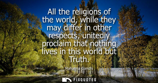 Small: All the religions of the world, while they may differ in other respects, unitedly proclaim that nothing lives 