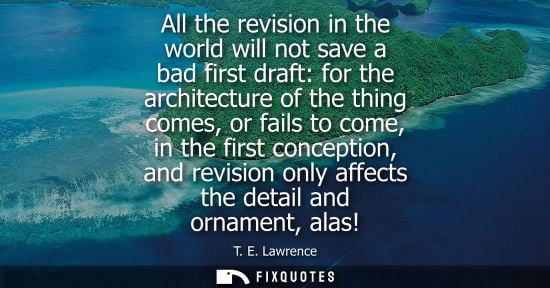 Small: All the revision in the world will not save a bad first draft: for the architecture of the thing comes, or fai