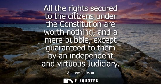 Small: All the rights secured to the citizens under the Constitution are worth nothing, and a mere bubble, exc