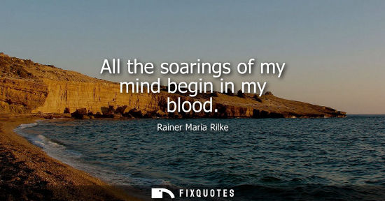 Small: All the soarings of my mind begin in my blood