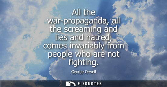 Small: All the war-propaganda, all the screaming and lies and hatred, comes invariably from people who are not