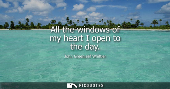 Small: All the windows of my heart I open to the day