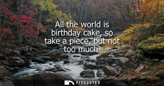 Small: All the world is birthday cake, so take a piece, but not too much