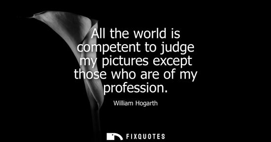 Small: All the world is competent to judge my pictures except those who are of my profession