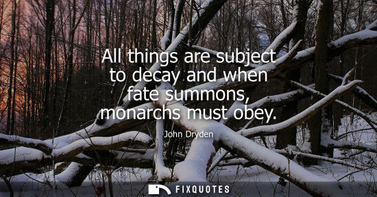 Small: All things are subject to decay and when fate summons, monarchs must obey