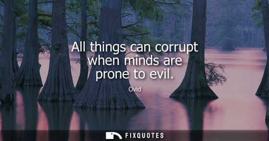 Small: All things can corrupt when minds are prone to evil