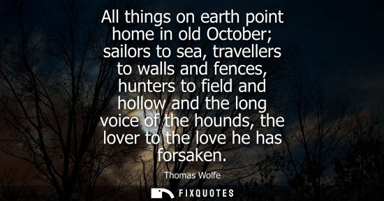 Small: All things on earth point home in old October sailors to sea, travellers to walls and fences, hunters to field