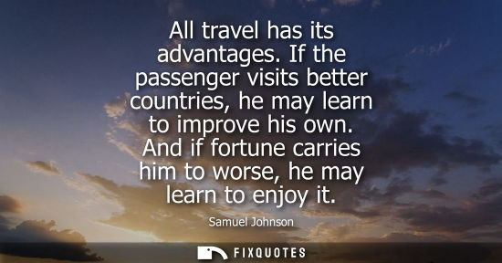 Small: All travel has its advantages. If the passenger visits better countries, he may learn to improve his own.