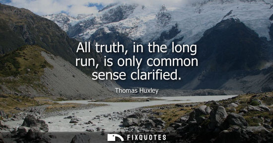 Small: All truth, in the long run, is only common sense clarified