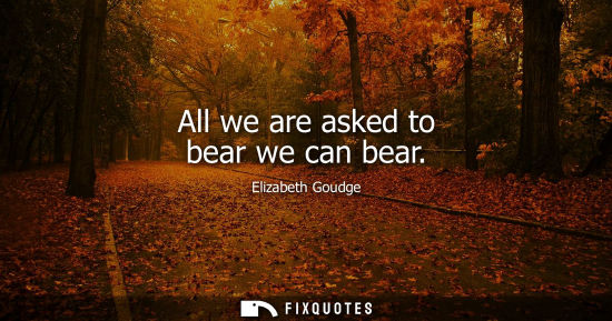 Small: All we are asked to bear we can bear