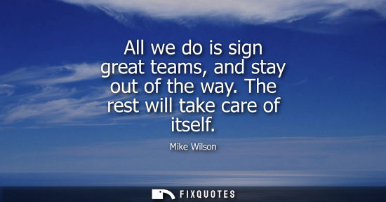 Small: All we do is sign great teams, and stay out of the way. The rest will take care of itself