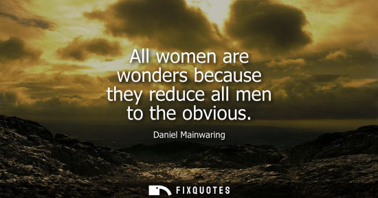 Small: All women are wonders because they reduce all men to the obvious