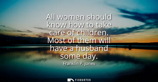Small: All women should know how to take care of children. Most of them will have a husband some day