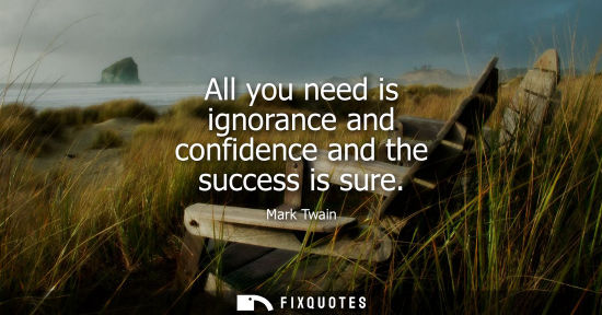 Small: All you need is ignorance and confidence and the success is sure