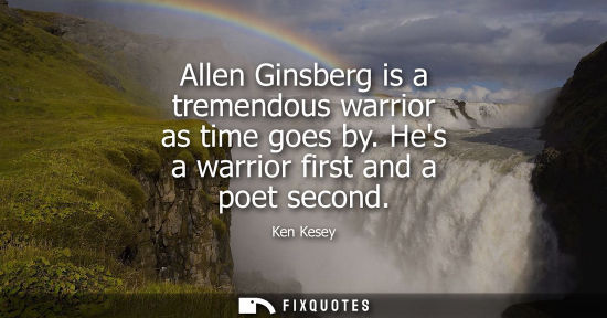 Small: Allen Ginsberg is a tremendous warrior as time goes by. Hes a warrior first and a poet second