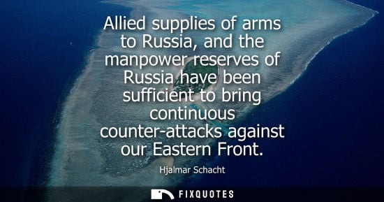 Small: Allied supplies of arms to Russia, and the manpower reserves of Russia have been sufficient to bring continuou