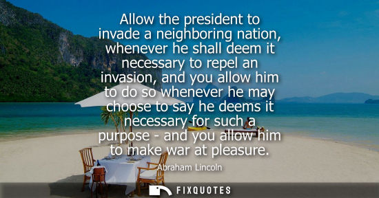 Small: Allow the president to invade a neighboring nation, whenever he shall deem it necessary to repel an invasion, 
