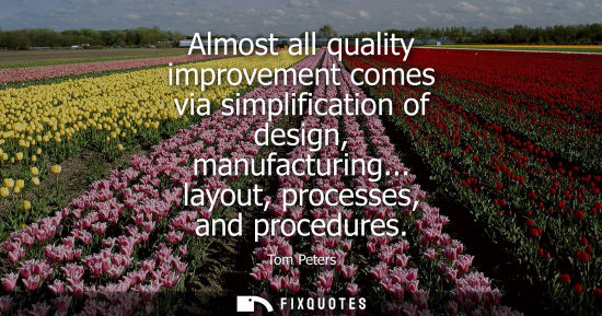 Small: Almost all quality improvement comes via simplification of design, manufacturing... layout, processes, 