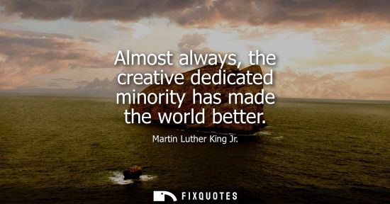 Small: Almost always, the creative dedicated minority has made the world better