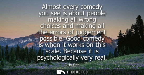 Small: Almost every comedy you see is about people making all wrong choices and making all the errors of judge