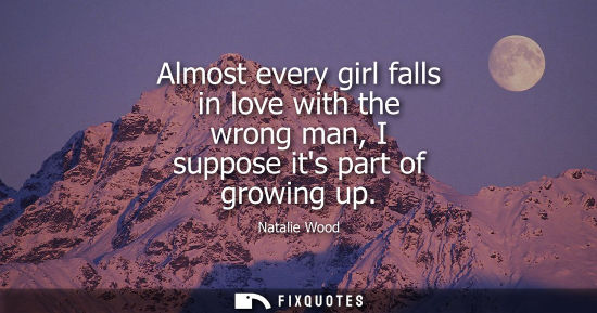 Small: Almost every girl falls in love with the wrong man, I suppose its part of growing up