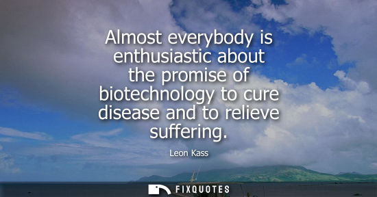 Small: Almost everybody is enthusiastic about the promise of biotechnology to cure disease and to relieve suff