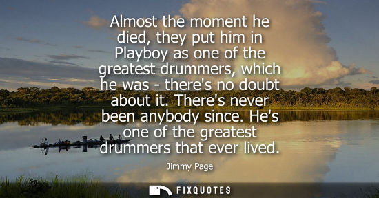 Small: Almost the moment he died, they put him in Playboy as one of the greatest drummers, which he was - ther