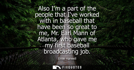 Small: Also Im a part of the people that Ive worked with in baseball that have been so great to me, Mr. Earl Mann of 