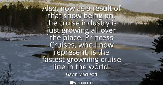 Small: Also, now as a result of that show being on, the cruise industry is just growing all over the place. Princess 