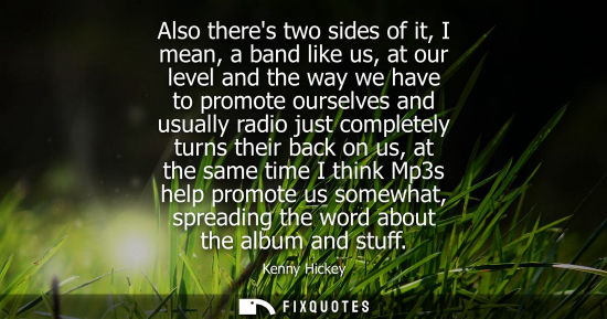 Small: Also theres two sides of it, I mean, a band like us, at our level and the way we have to promote oursel