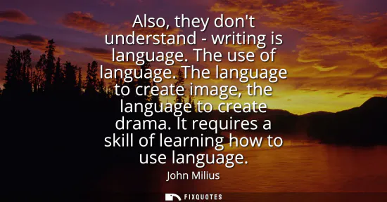 Small: Also, they dont understand - writing is language. The use of language. The language to create image, the langu
