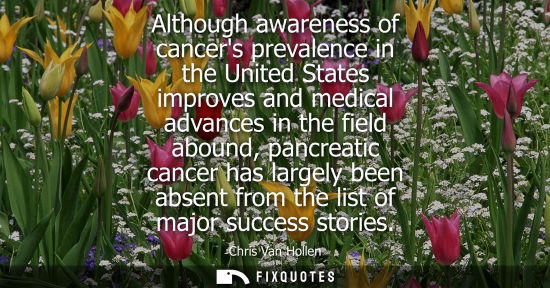 Small: Although awareness of cancers prevalence in the United States improves and medical advances in the fiel