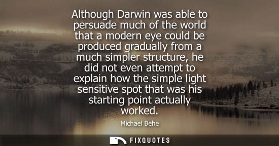 Small: Although Darwin was able to persuade much of the world that a modern eye could be produced gradually fr