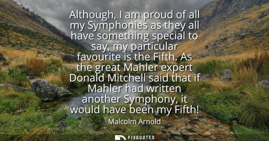 Small: Although, I am proud of all my Symphonies as they all have something special to say, my particular favourite i