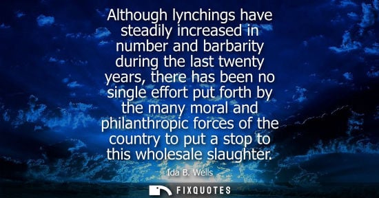 Small: Although lynchings have steadily increased in number and barbarity during the last twenty years, there 