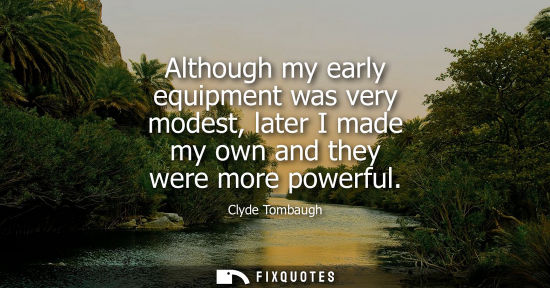 Small: Although my early equipment was very modest, later I made my own and they were more powerful