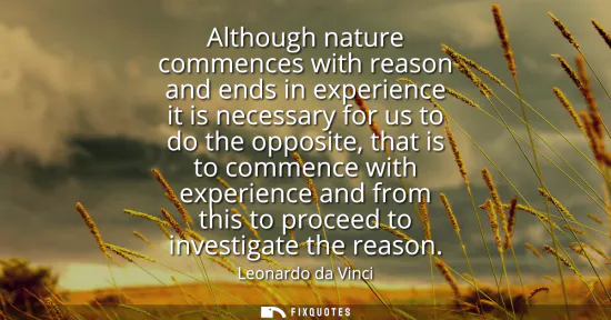 Small: Although nature commences with reason and ends in experience it is necessary for us to do the opposite, that i