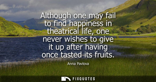 Small: Although one may fail to find happiness in theatrical life, one never wishes to give it up after having