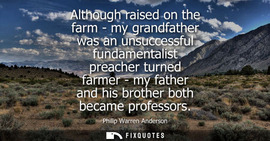 Small: Although raised on the farm - my grandfather was an unsuccessful fundamentalist preacher turned farmer 