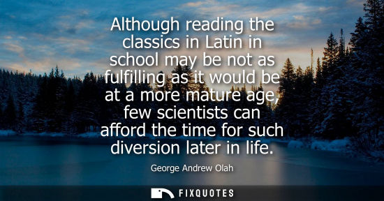 Small: Although reading the classics in Latin in school may be not as fulfilling as it would be at a more matu
