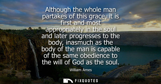 Small: Although the whole man partakes of this grace, it is first and most appropriately in the soul and later